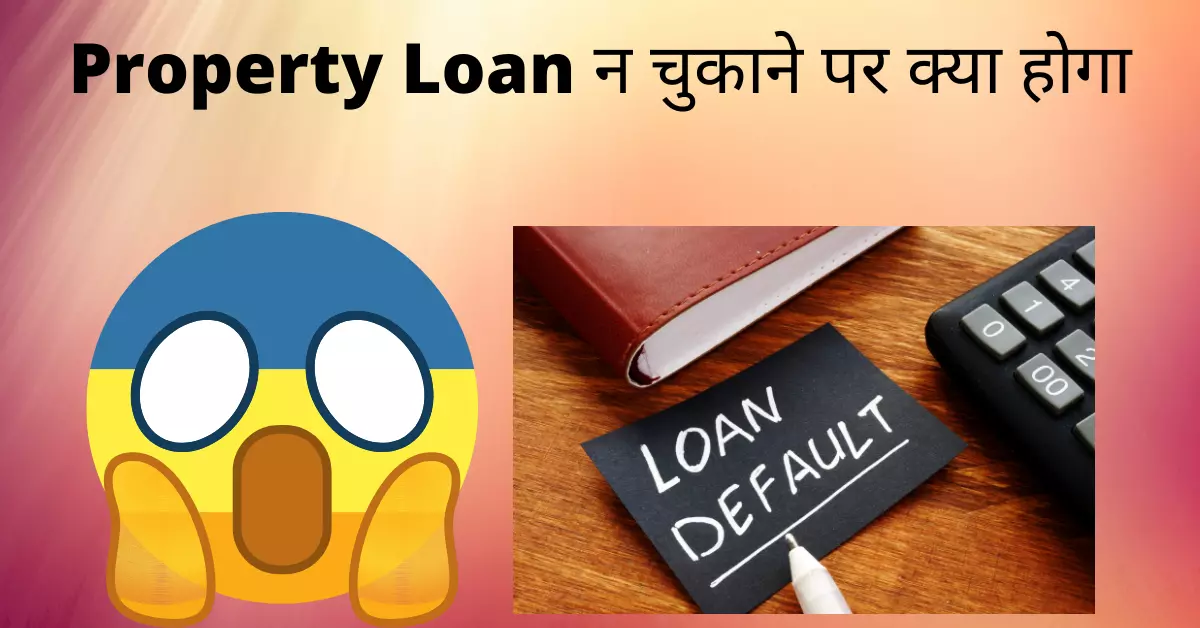 Property Loan न चुकाने पर क्या होगा